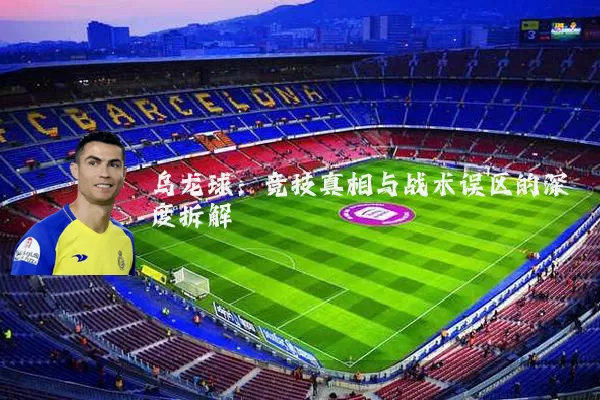 乌龙球:竞技真相与战术误区的深度拆解