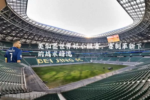 美加墨世界杯小组赛:赛制革新下的战术暗流