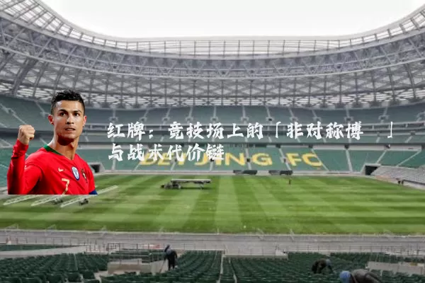 红牌：竞技场上的「非对称博弈」与战术代价链