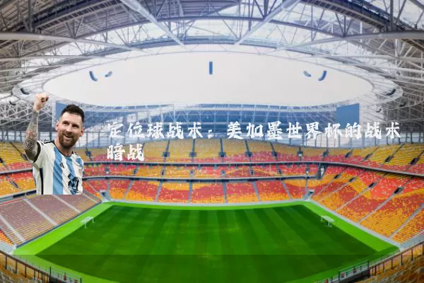 定位球战术:美加墨世界杯的战术暗战