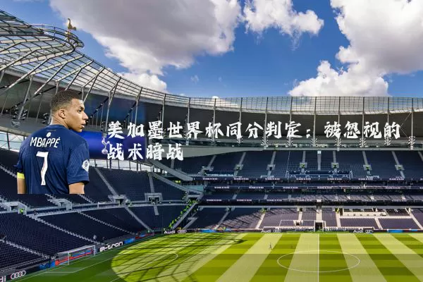 美加墨世界杯同分判定:被忽视的战术暗战