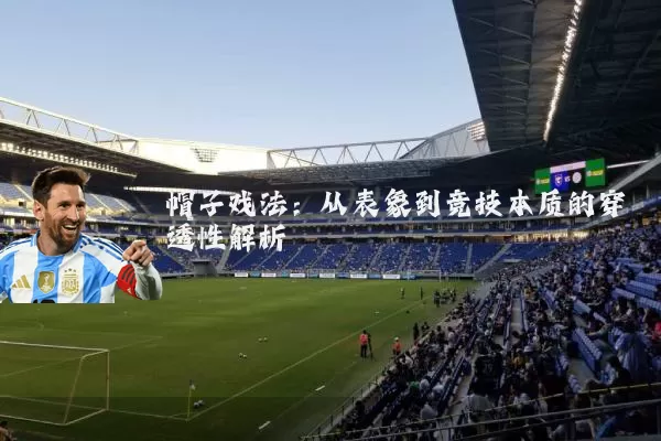 帽子戏法:从表象到竞技本质的穿透性解析