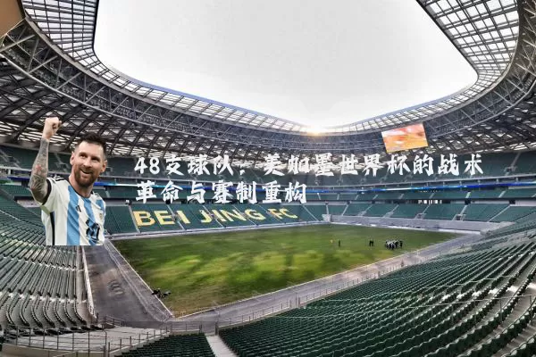 48支球队：美加墨世界杯的战术革命与赛制重构