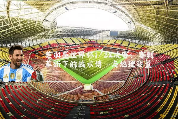 美加墨世界杯1/32决赛：赛制革新下的战术博弈与地理变量