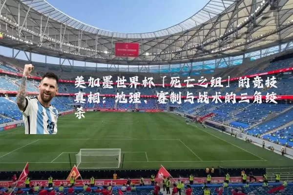 美加墨世界杯「死亡之组」的竞技真相:地理、赛制与战术的三角绞杀