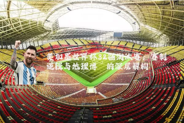 美加墨世界杯32强淘汰赛：赛制逻辑与地理博弈的深层解构