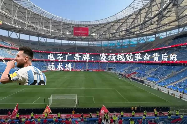电子广告牌:赛场视觉革命背后的战术博弈