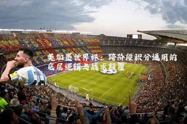 美加墨世界杯：跨阶段积分通用的底层逻辑与战术颠覆
