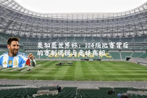 美加墨世界杯：104场比赛背后的赛制逻辑与竞技真相