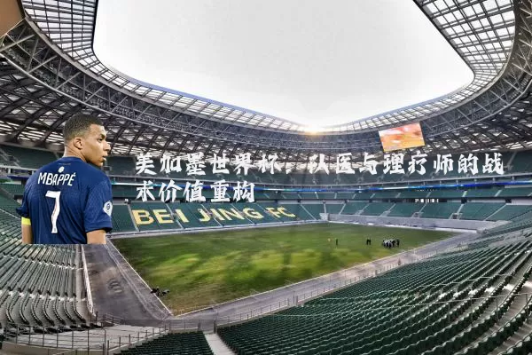 美加墨世界杯：队医与理疗师的战术价值重构