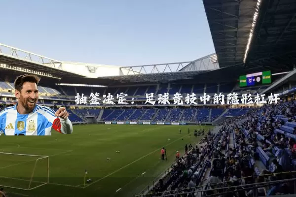 抽签决定:足球竞技中的隐形杠杆