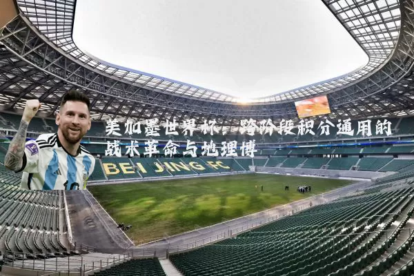 美加墨世界杯:跨阶段积分通用的战术革命与地理博弈