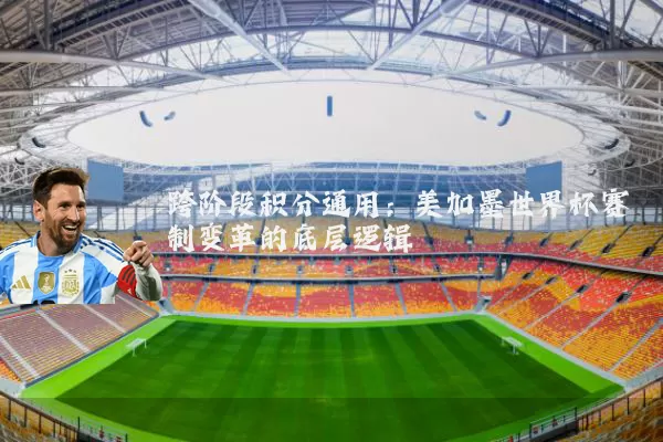 跨阶段积分通用：美加墨世界杯赛制变革的底层逻辑